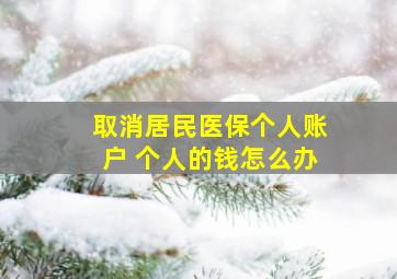 取消居民医保个人账户 个人的钱怎么办